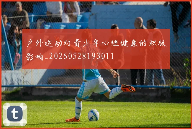 户外运动对青少年心理健康的积极影响_20260528193011