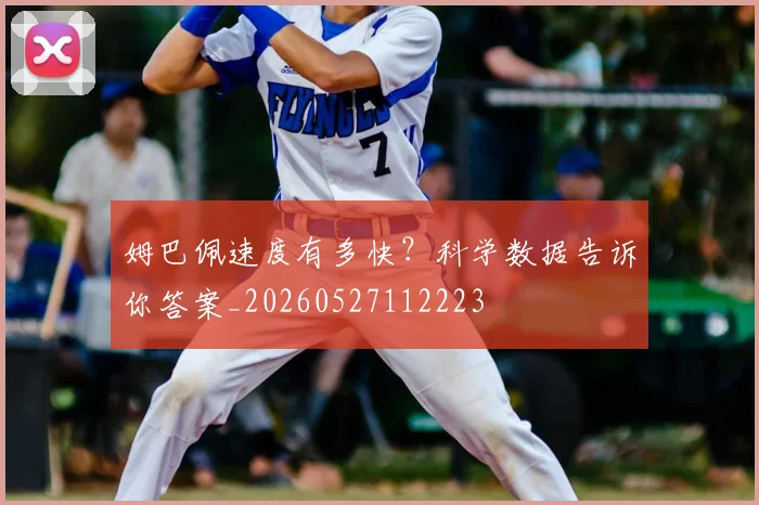 姆巴佩速度有多快？科学数据告诉你答案_20260527112223