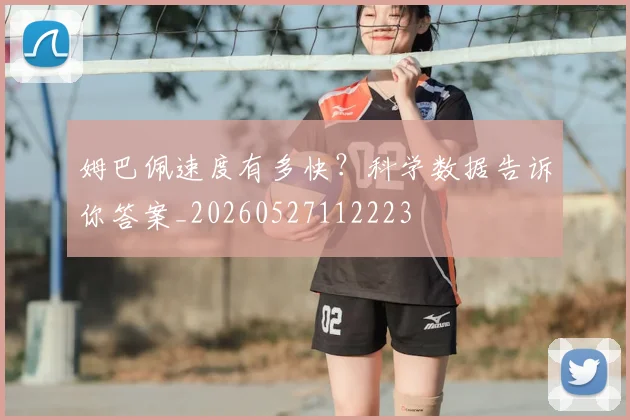姆巴佩速度有多快？科学数据告诉你答案_20260527112223