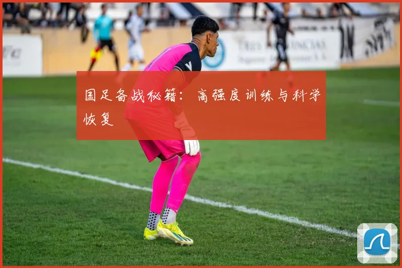 国足备战秘籍：高强度训练与科学恢复