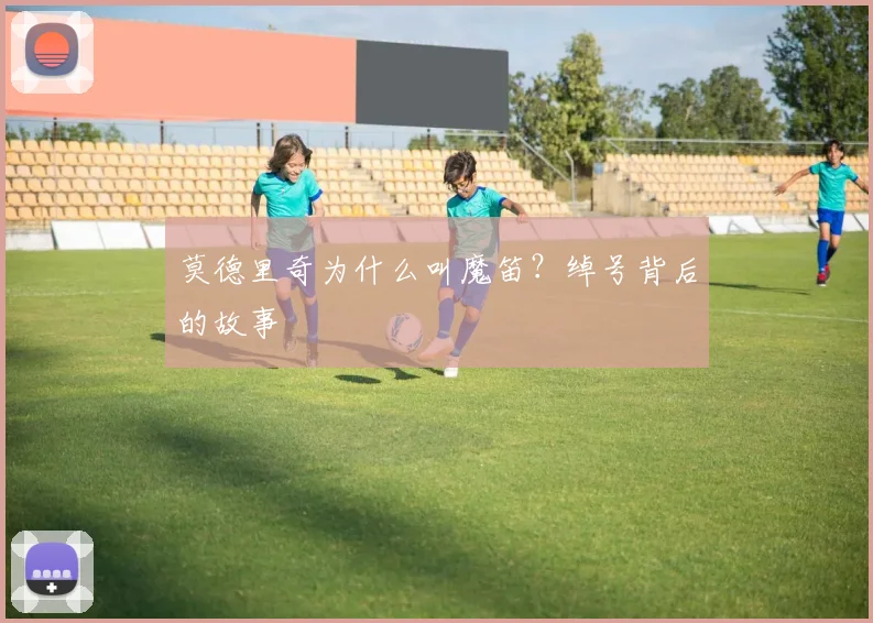 莫德里奇为什么叫魔笛？绰号背后的故事
