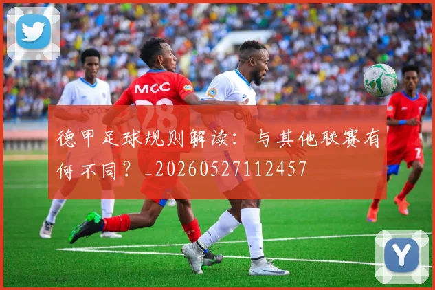 德甲足球规则解读：与其他联赛有何不同？_20260527112457