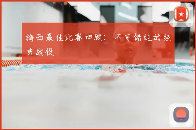 梅西最佳比赛回顾：不可错过的经典战役