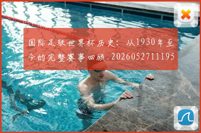 国际足联世界杯历史：从1930年至今的完整赛事回顾_20260527111953