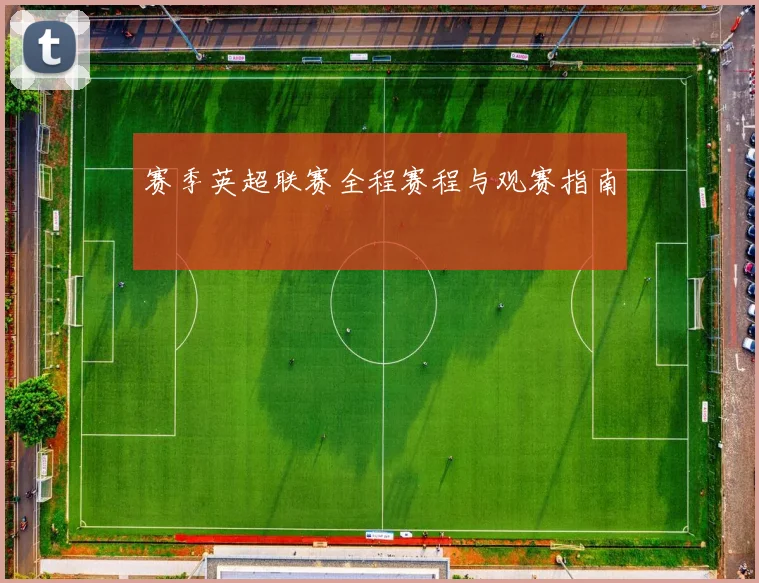 赛季英超联赛全程赛程与观赛指南